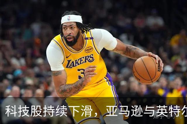 科技股持续下滑，亚马逊与英特尔财报不佳引发市场震荡